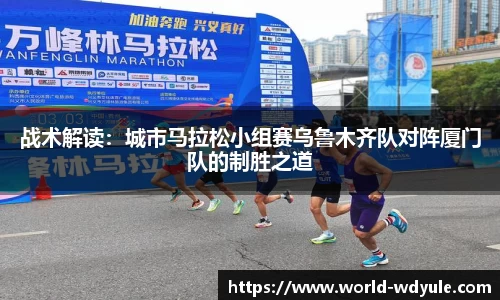 战术解读：城市马拉松小组赛乌鲁木齐队对阵厦门队的制胜之道
