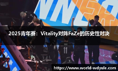 2025青年赛：Vitality对阵FaZe的历史性对决